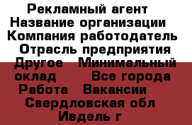 Рекламный агент › Название организации ­ Компания-работодатель › Отрасль предприятия ­ Другое › Минимальный оклад ­ 1 - Все города Работа » Вакансии   . Свердловская обл.,Ивдель г.